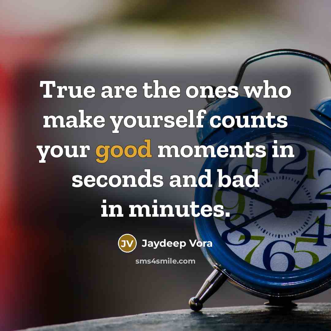 “True are the ones who make yourself counts your good moments in seconds and bad in minutes.” quote by Jaydeep Vora