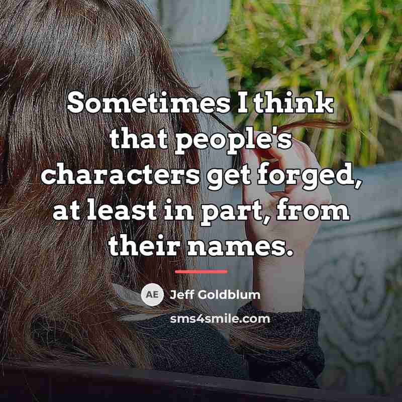 “Sometimes I think that people's characters get forged, at least…” quote by Jeff Goldblum
