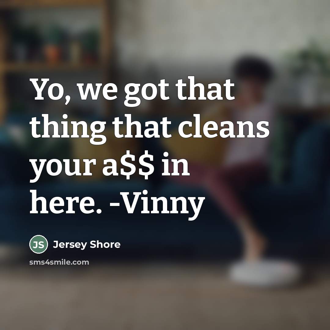 “Yo, we got that thing that cleans your a$$ in…” quote by Jersey Shore