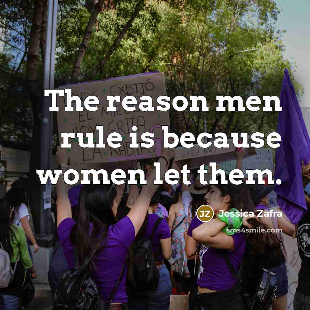 “The reason men rule is because women let them.” quote by Jessica Zafra