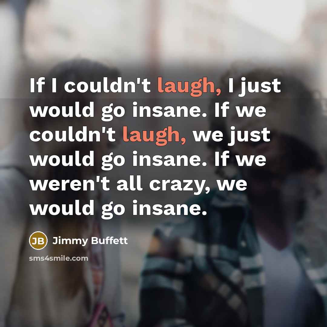 “If I couldn't laugh, I just would go insane. If…” quote by Jimmy Buffett