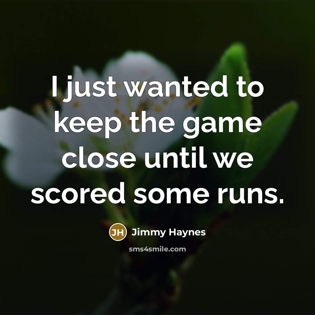“I just wanted to keep the game close until we…” quote by Jimmy Haynes