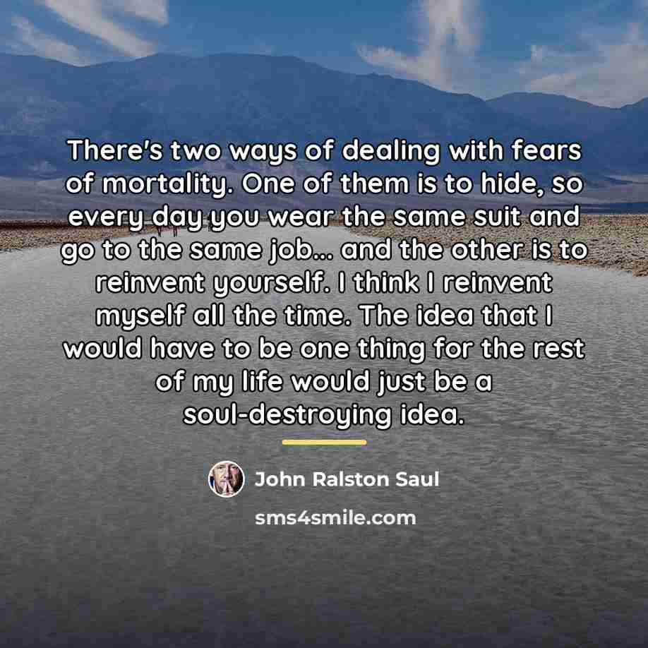 “There's two ways of dealing with fears of mortality. One…” quote by John Ralston Saul