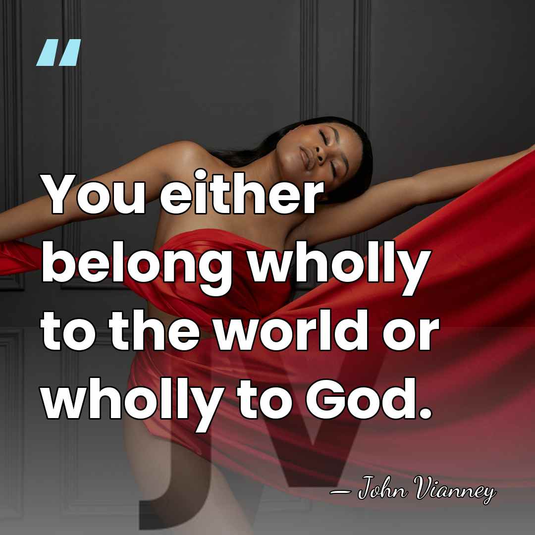 You either belong wholly to the world or wholly to God. - John Vianney