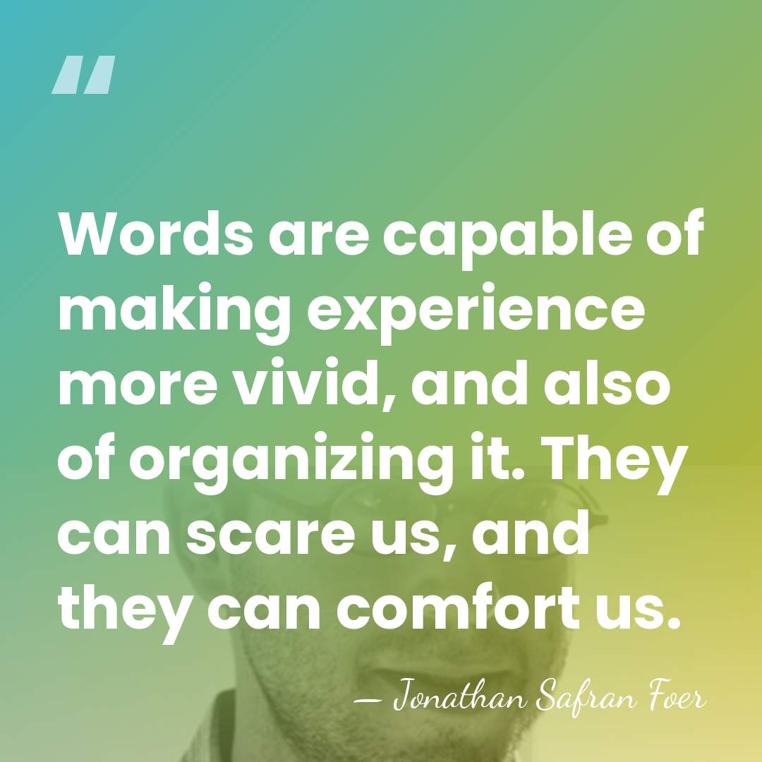 Words are capable of making experience more vivid, and also of organizing&hellip; - Jonathan Safran Foer
