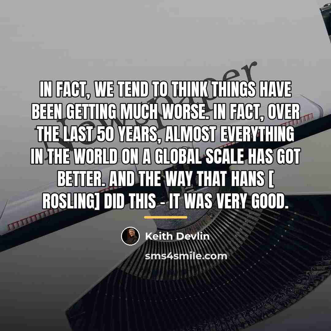 “In fact, we tend to think things have been getting…” quote by Keith Devlin