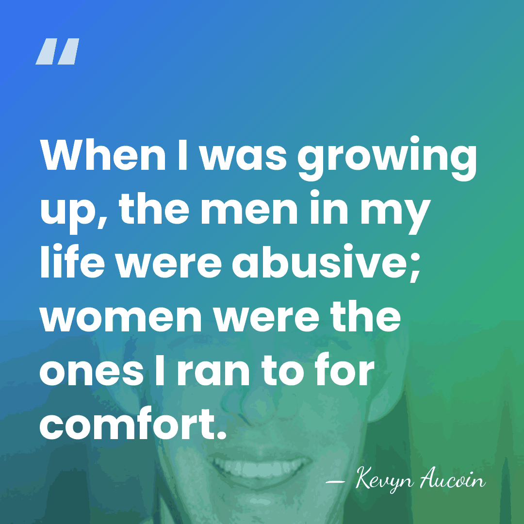 When I was growing up, the men in my life were abusive;&hellip; - Kevyn Aucoin