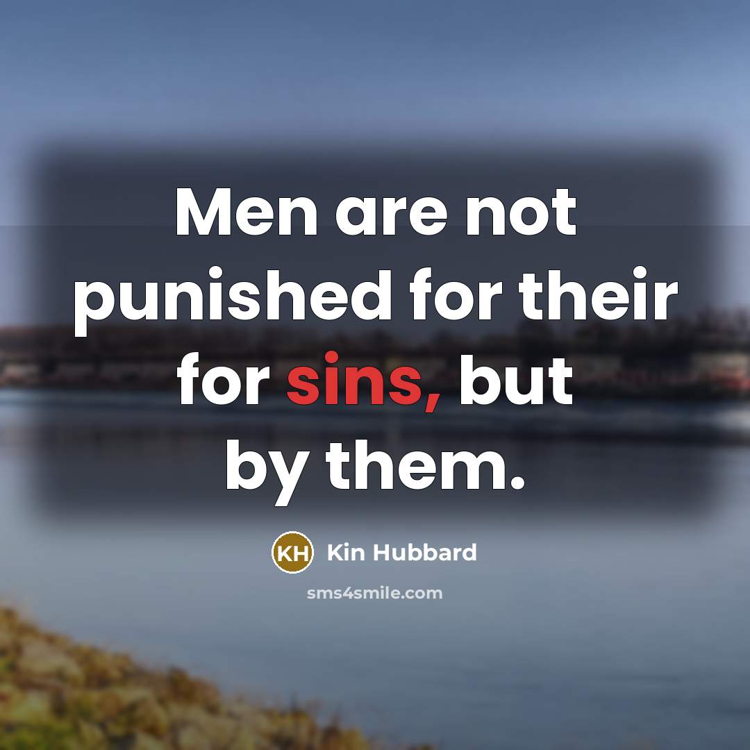 “Men are not punished for their for sins, but by them.” quote by Kin Hubbard
