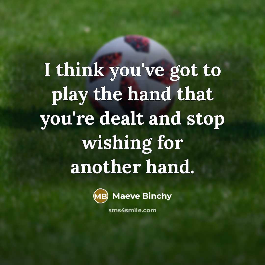 “I think you've got to play the hand that you're dealt and stop wishing for another hand.” quote by Maeve Binchy