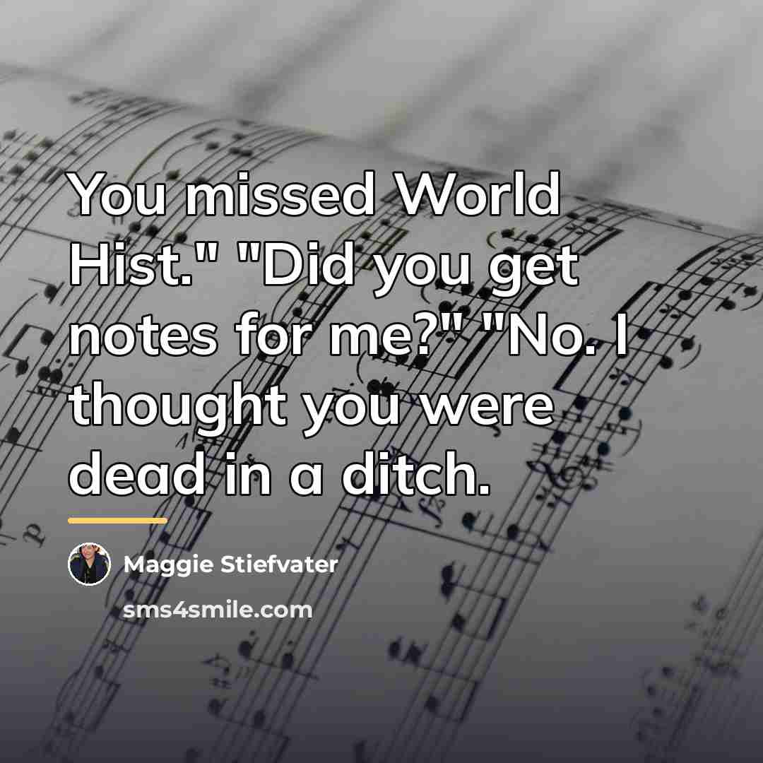 “You missed World Hist." "Did you get notes for me?"…” quote by Maggie Stiefvater