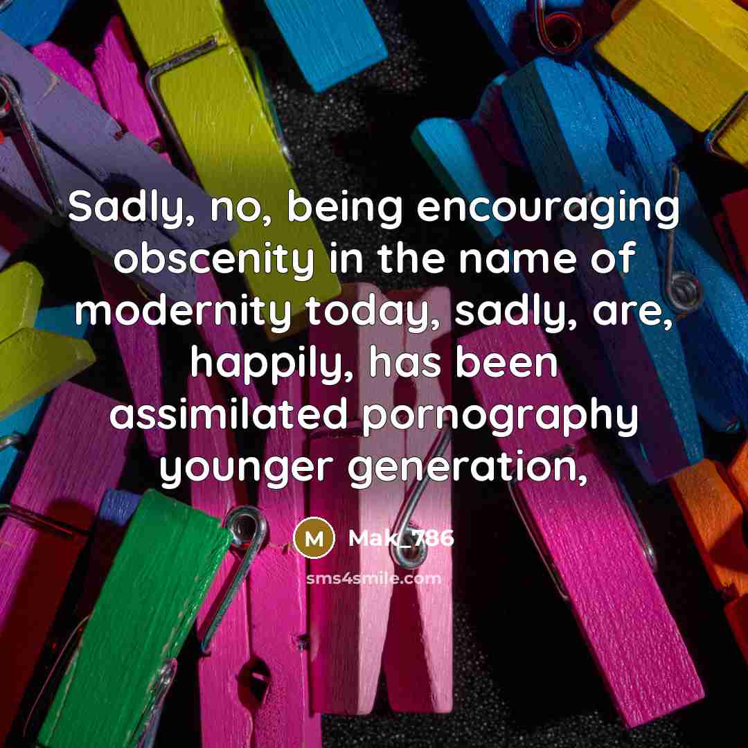 “Sadly, no, being encouraging obscenity in the name of modernity…” quote by Mak_786