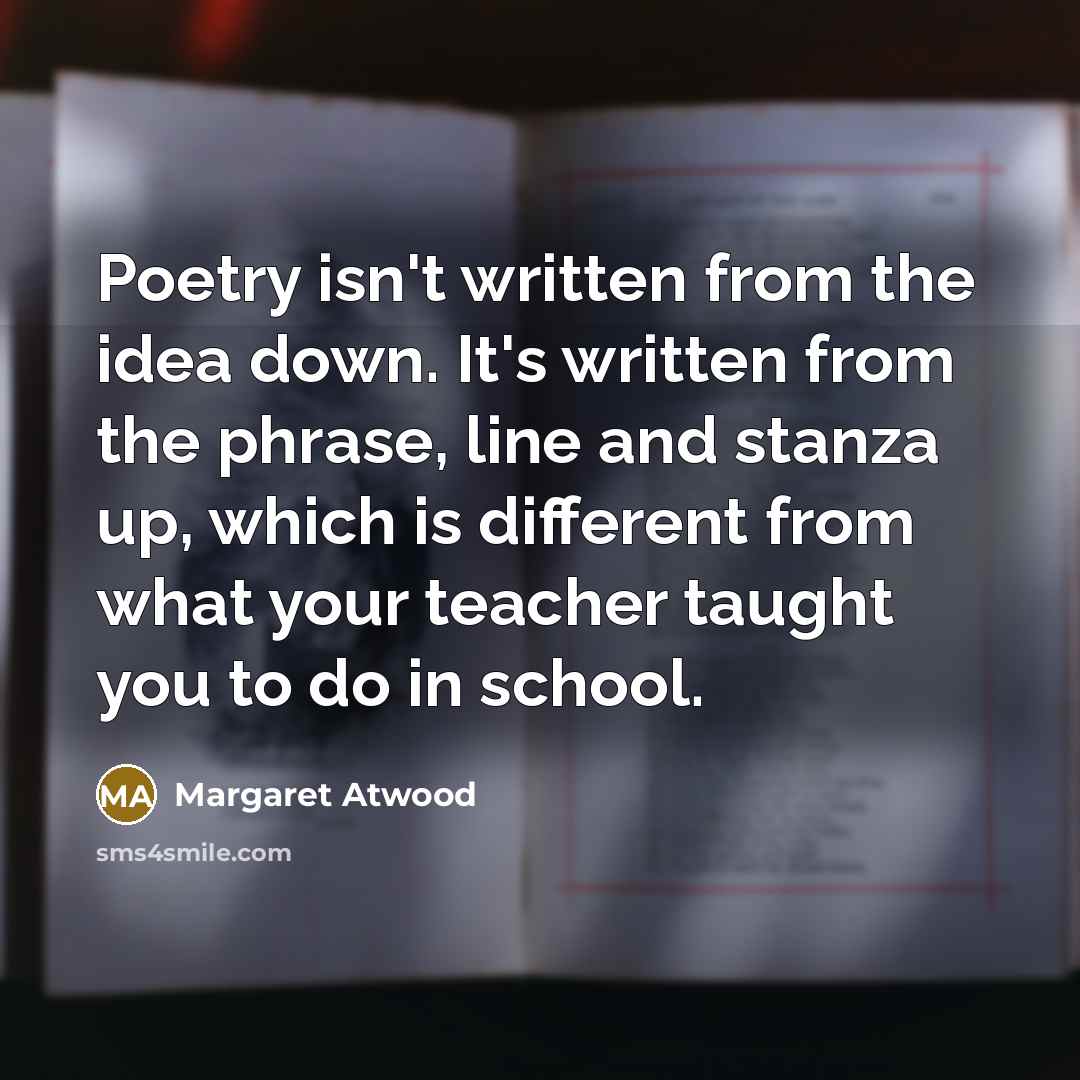 “Poetry isn't written from the idea down. It's written from…” quote by Margaret Atwood