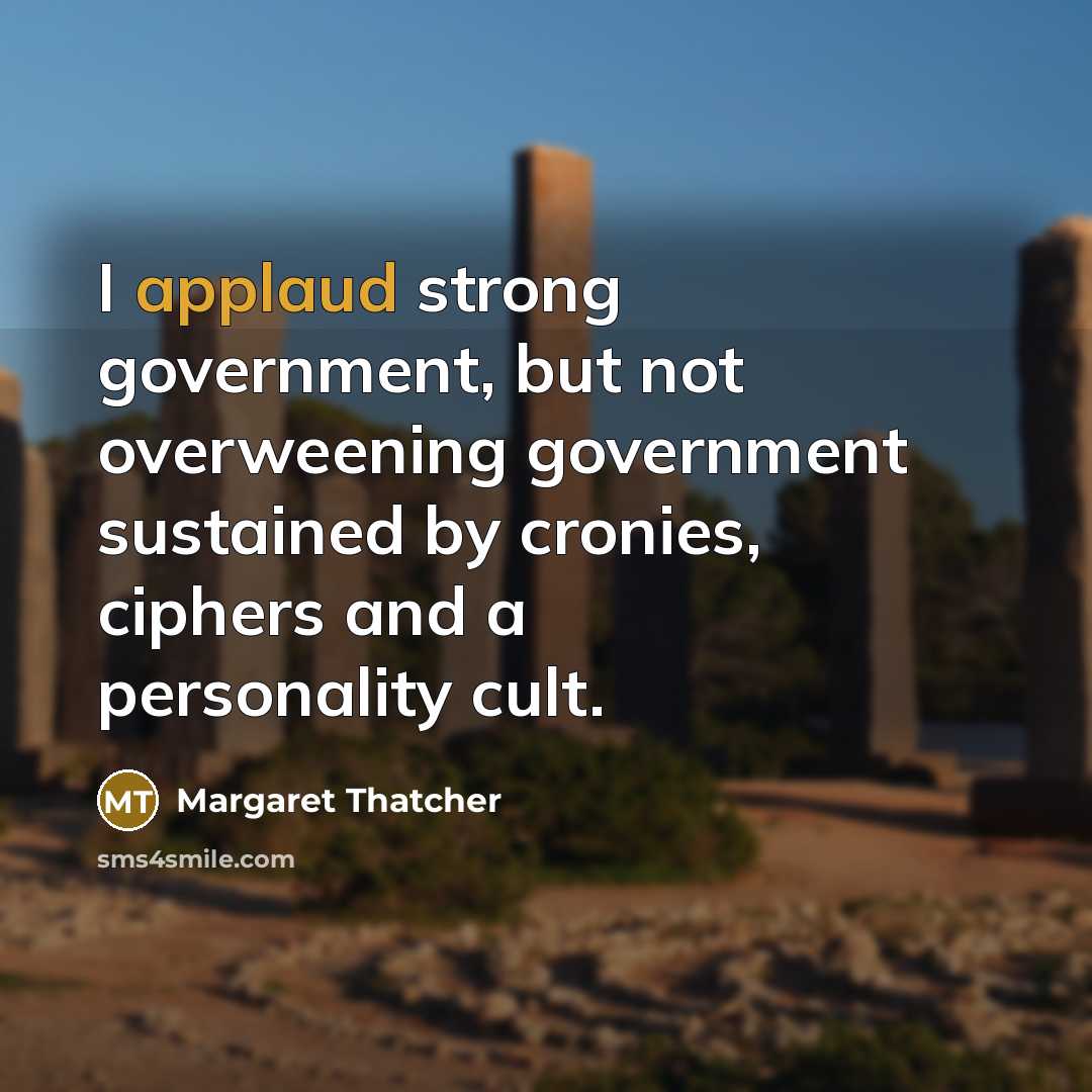 “I applaud strong government, but not overweening government sustained by…” quote by Margaret Thatcher