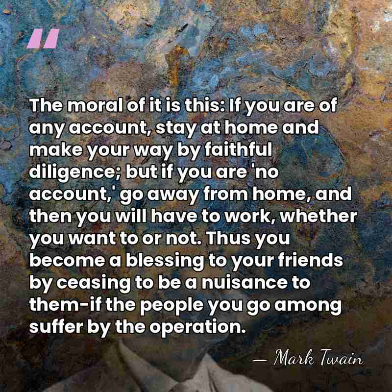 The moral of it is this: If you are of any account,&hellip; - Mark Twain