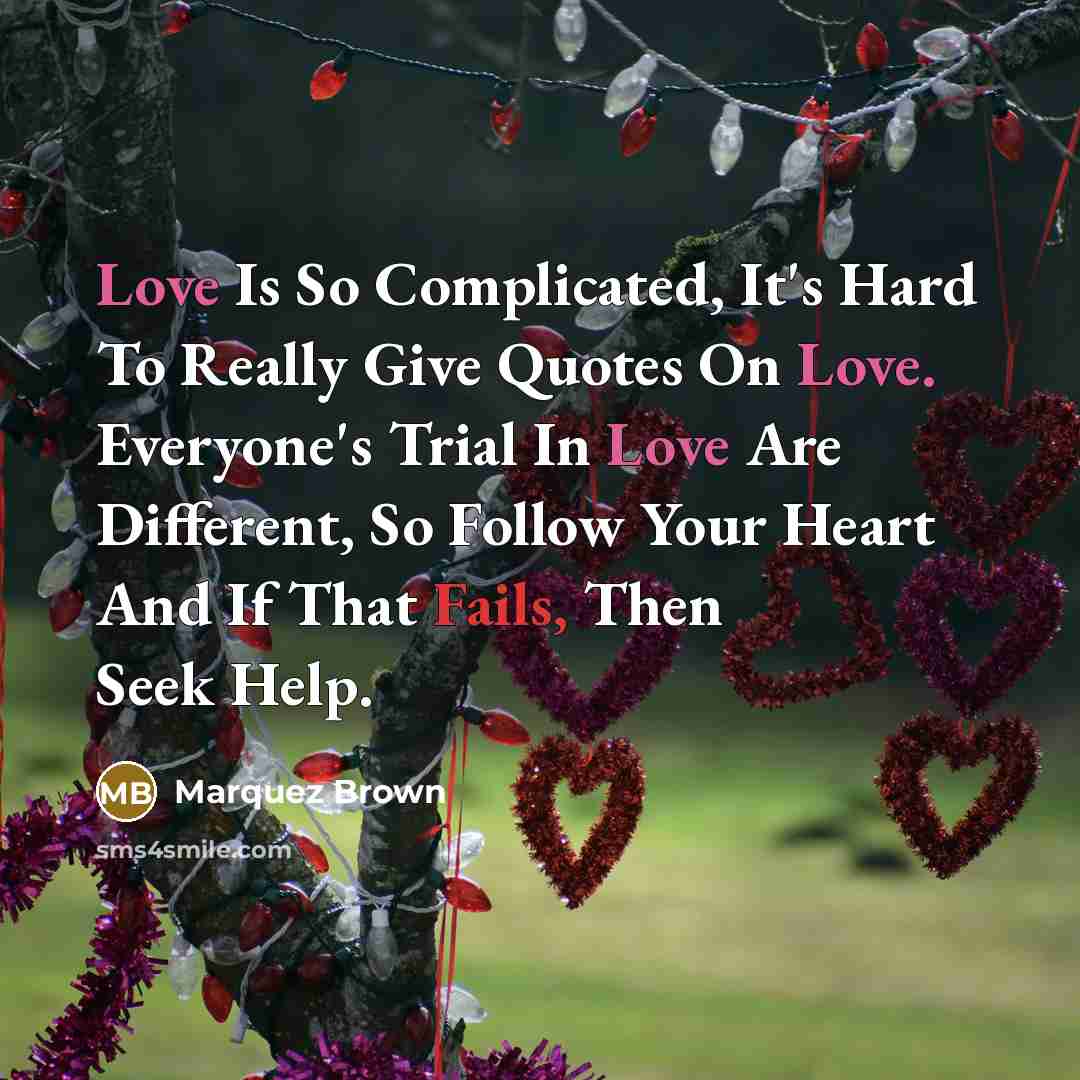“Love Is So Complicated, It's Hard To Really Give Quotes On Love. Everyone's Trial In Love Are Different, So Follow Your Heart And If That Fails, Then Seek Help.” quote by Marquez Brown