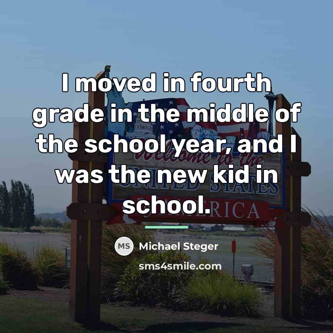 “I moved in fourth grade in the middle of the…” quote by Michael Steger
