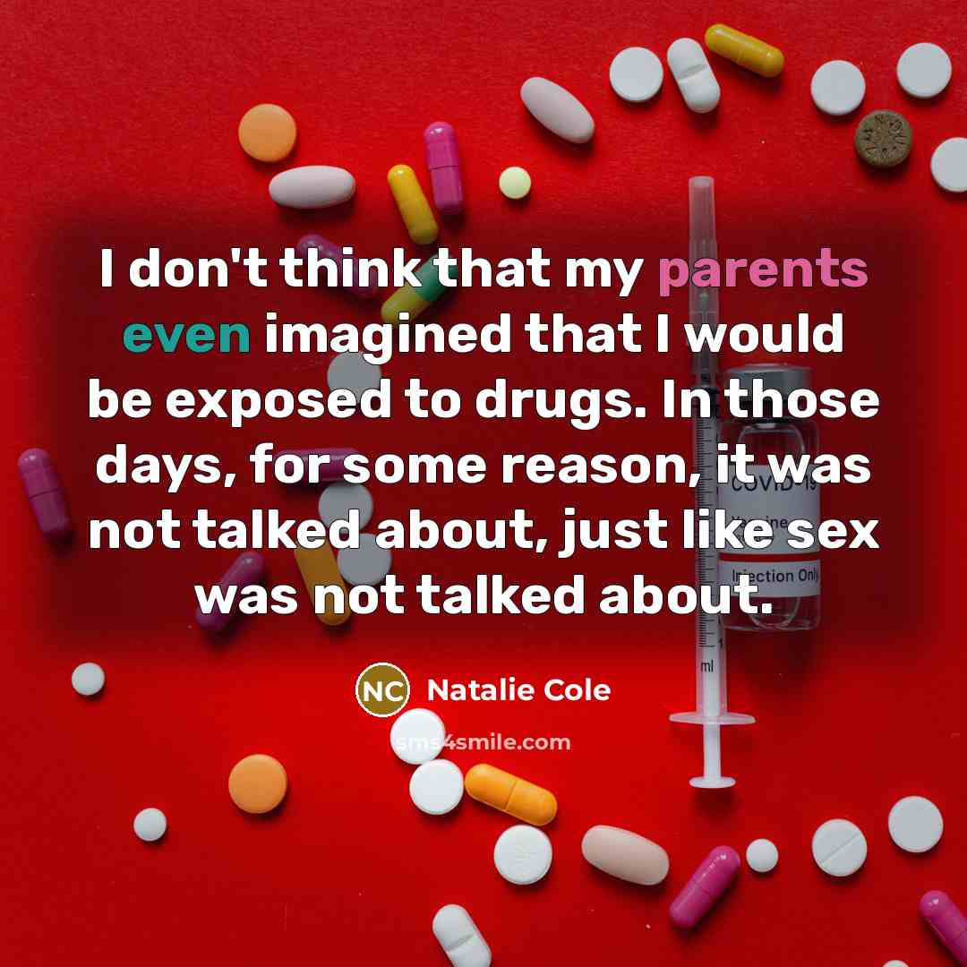 “I don't think that my parents even imagined that I would be exposed to drugs. In those days, for some reason, it was not talked about, just like sex was not talked about.” quote by Natalie Cole