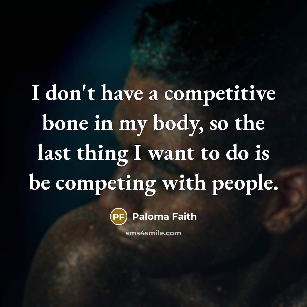 “I don't have a competitive bone in my body, so…” quote by Paloma Faith