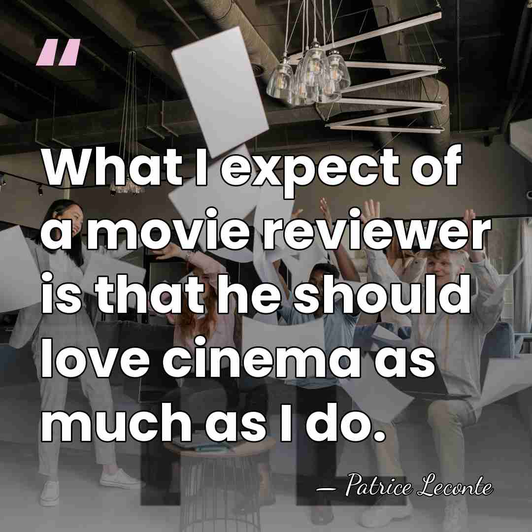 What I expect of a movie reviewer is that he should love&hellip; - Patrice Leconte