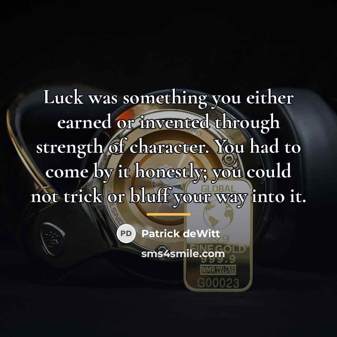 “Luck was something you either earned or invented through strength…” quote by Patrick deWitt