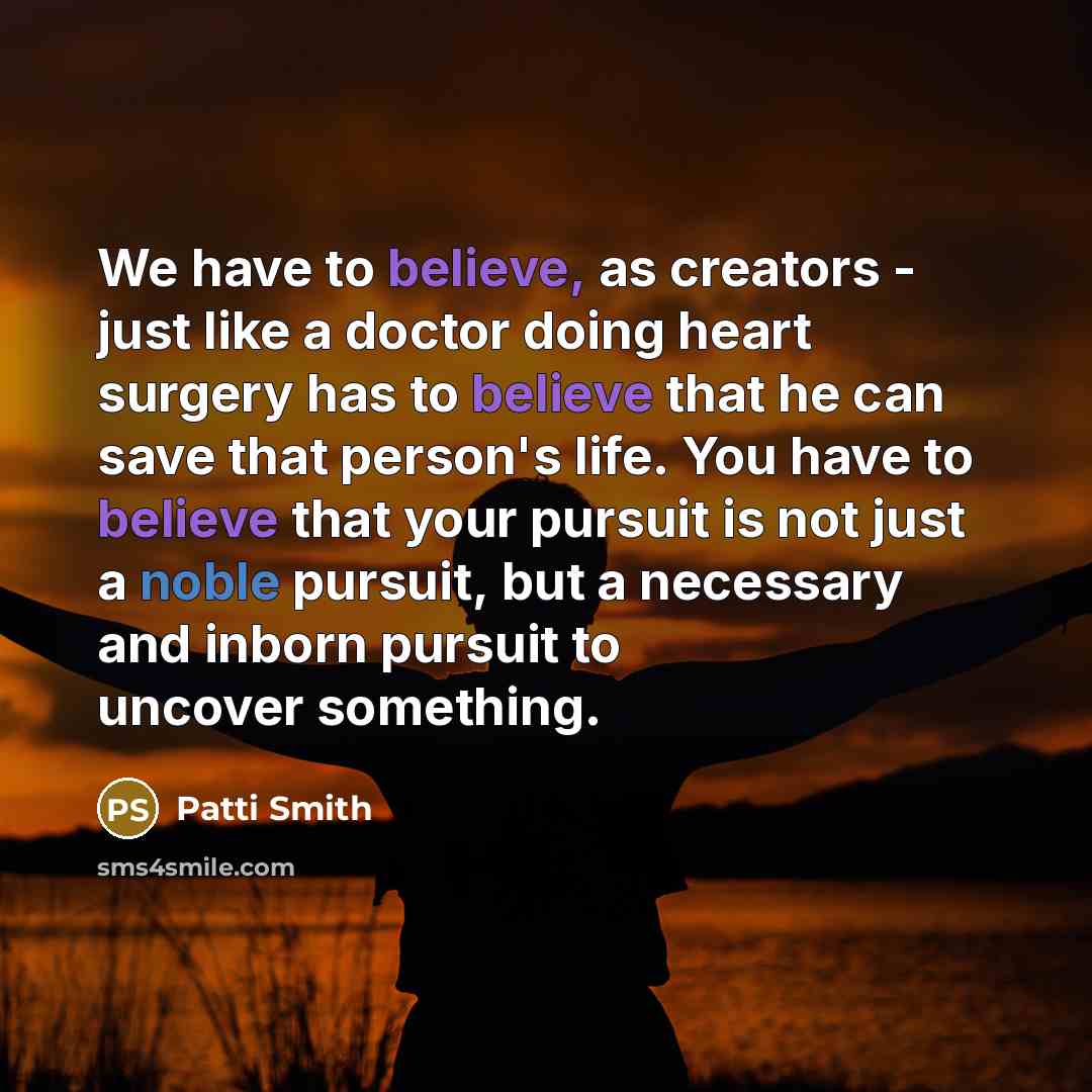 “We have to believe, as creators - just like a…” quote by Patti Smith