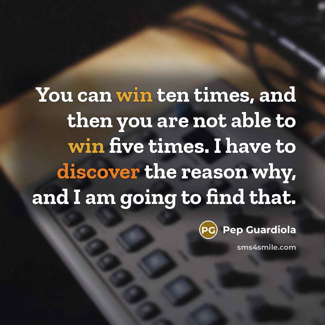 “You can win ten times, and then you are not…” quote by Pep Guardiola