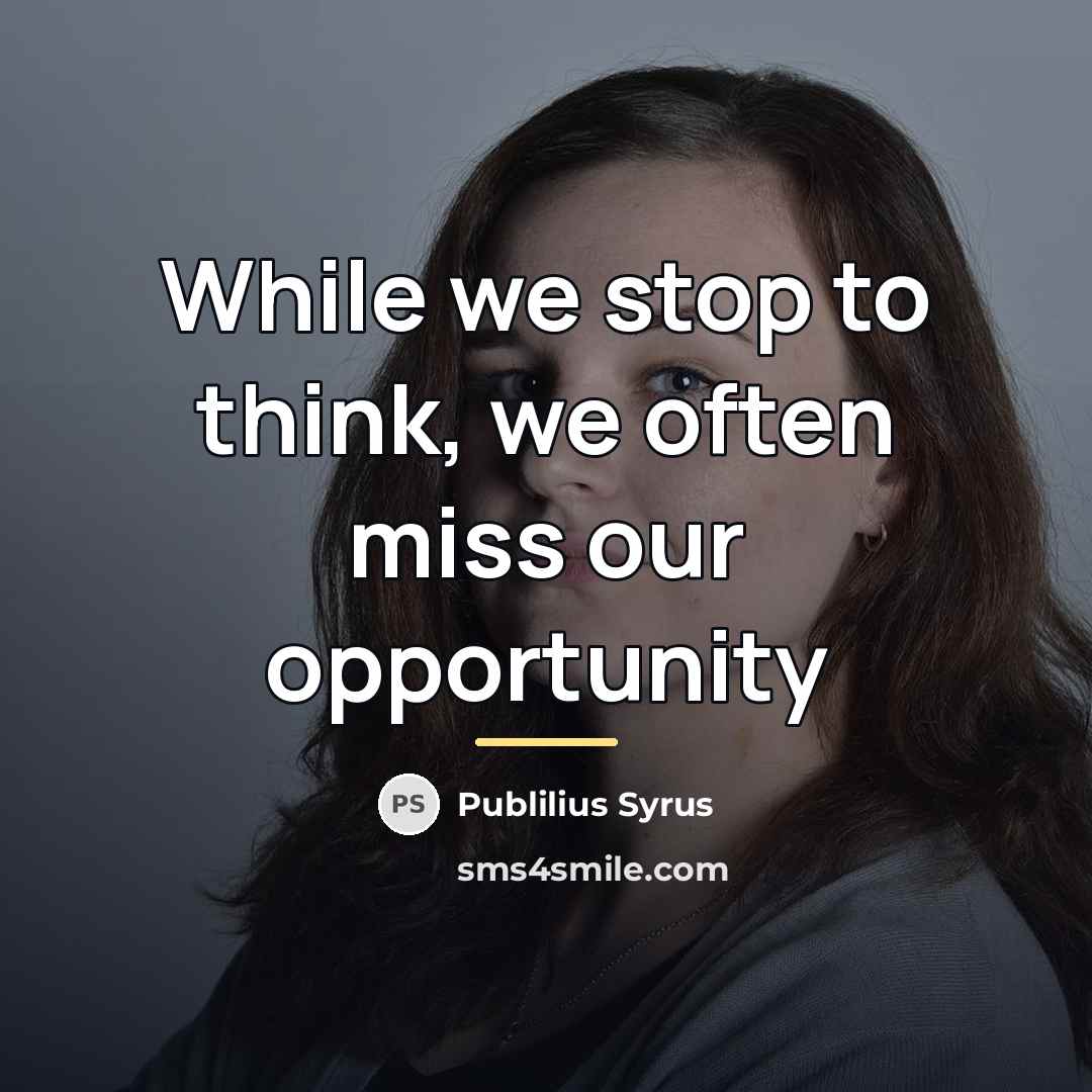 “While we stop to think, we often miss our opportunity…” quote by Publilius Syrus