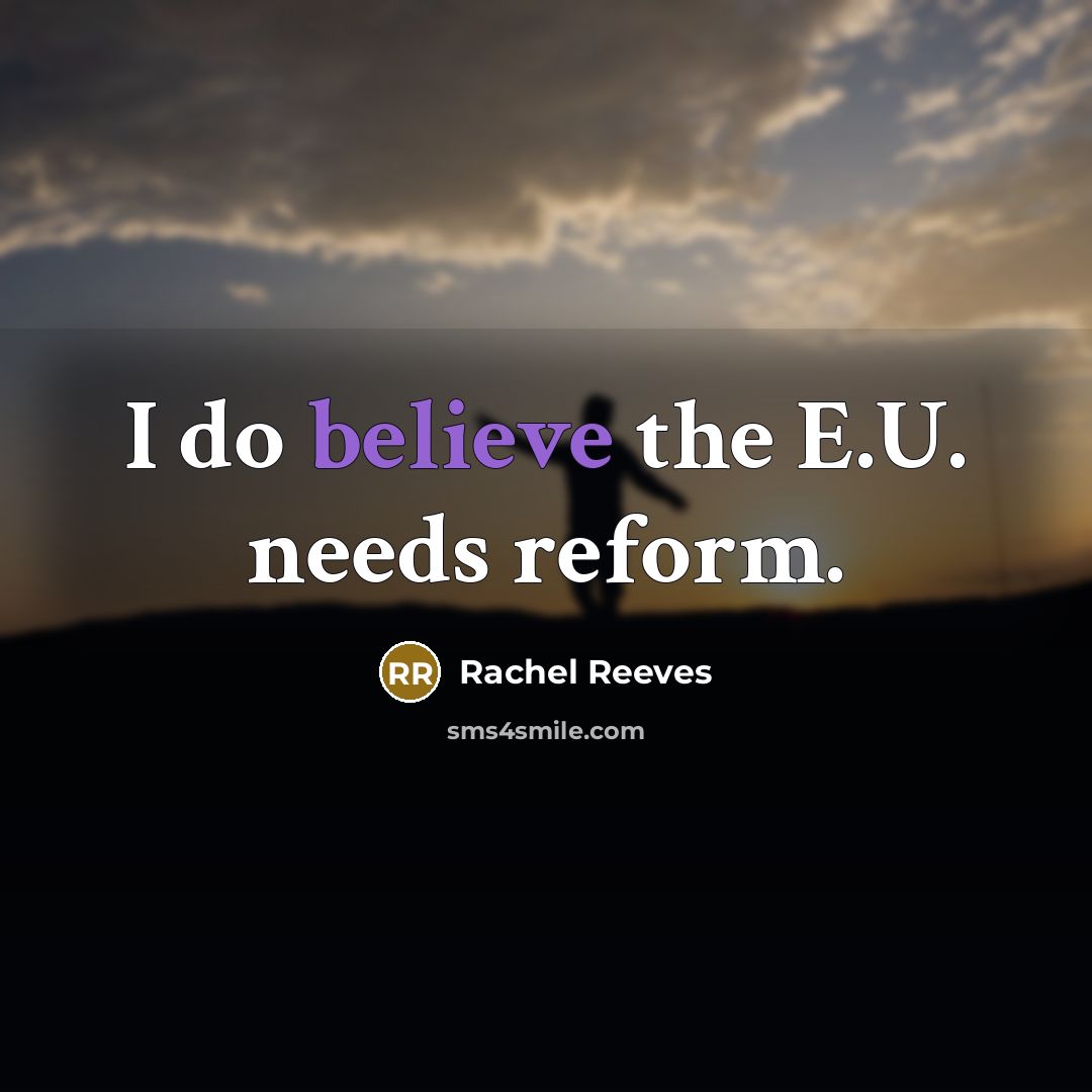 “I do believe the E.U. needs reform.…” quote by Rachel Reeves
