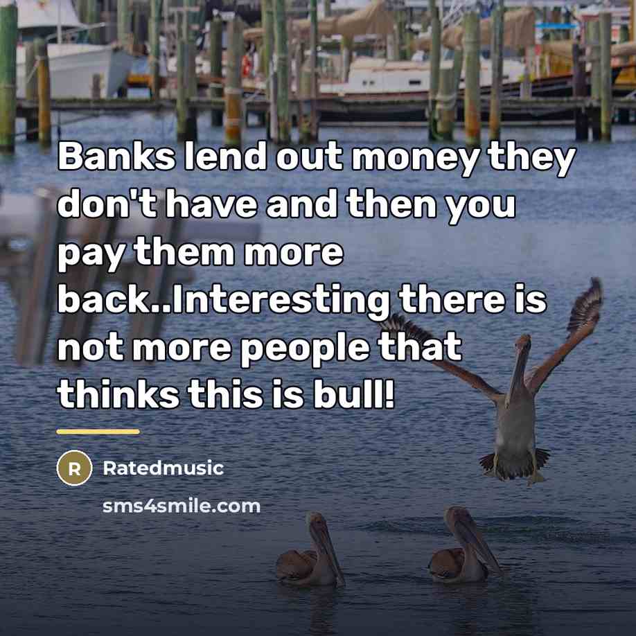 “Banks lend out money they don't have and then you…” quote by Ratedmusic