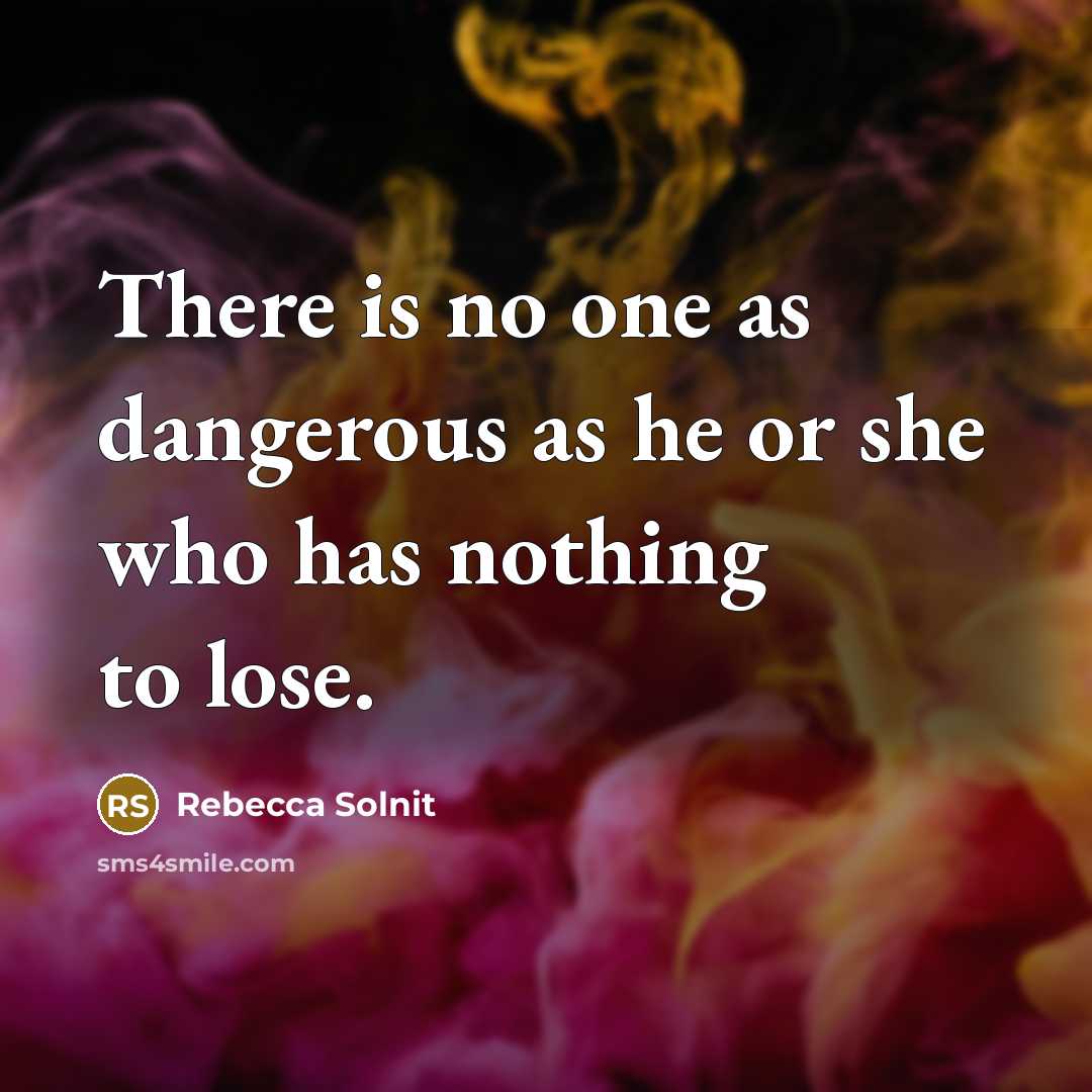 “There is no one as dangerous as he or she…” quote by Rebecca Solnit