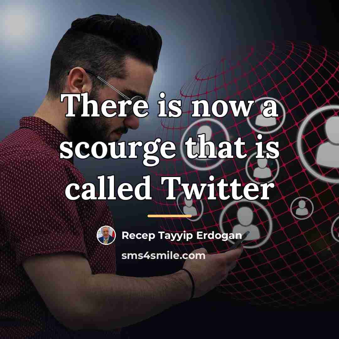 “There is now a scourge that is called Twitter…” quote by Recep Tayyip Erdogan
