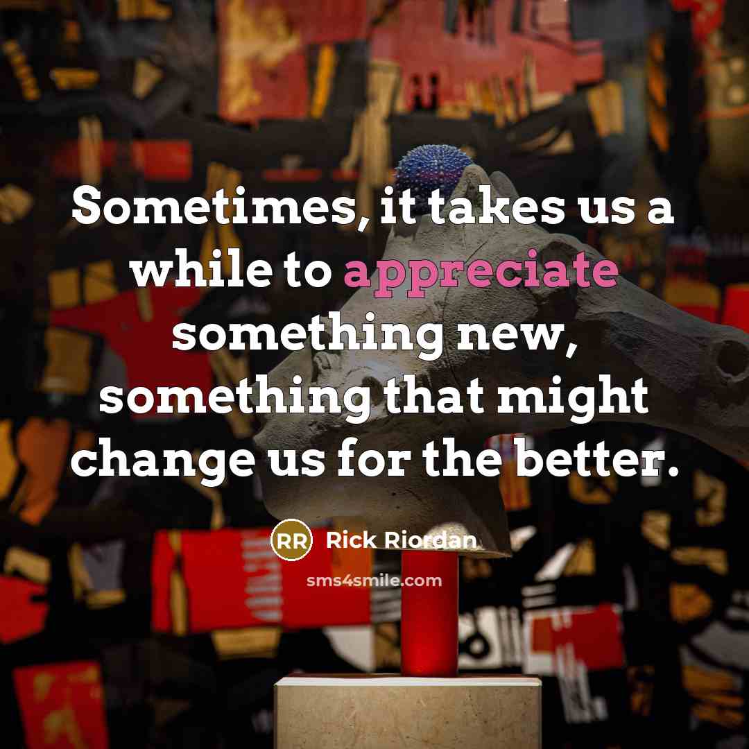 “Sometimes, it takes us a while to appreciate something new,…” quote by Rick Riordan