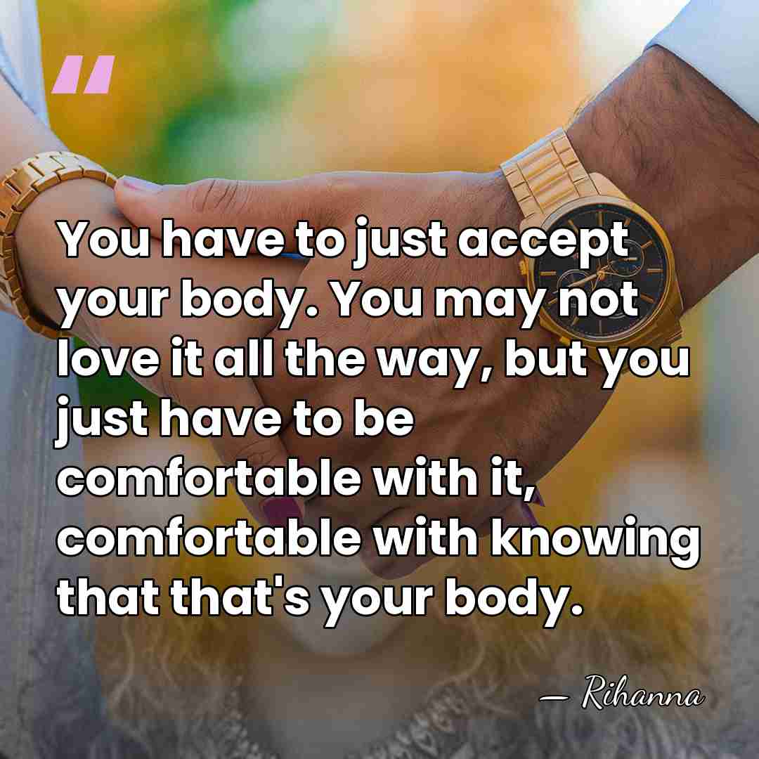You have to just accept your body. You may not love it&hellip; - Rihanna