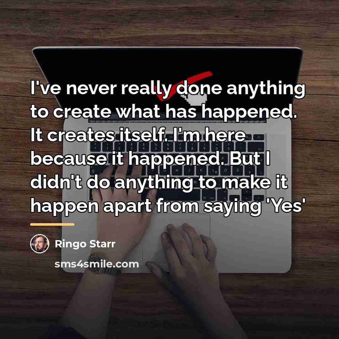 “I've never really done anything to create what has happened.…” quote by Ringo Starr