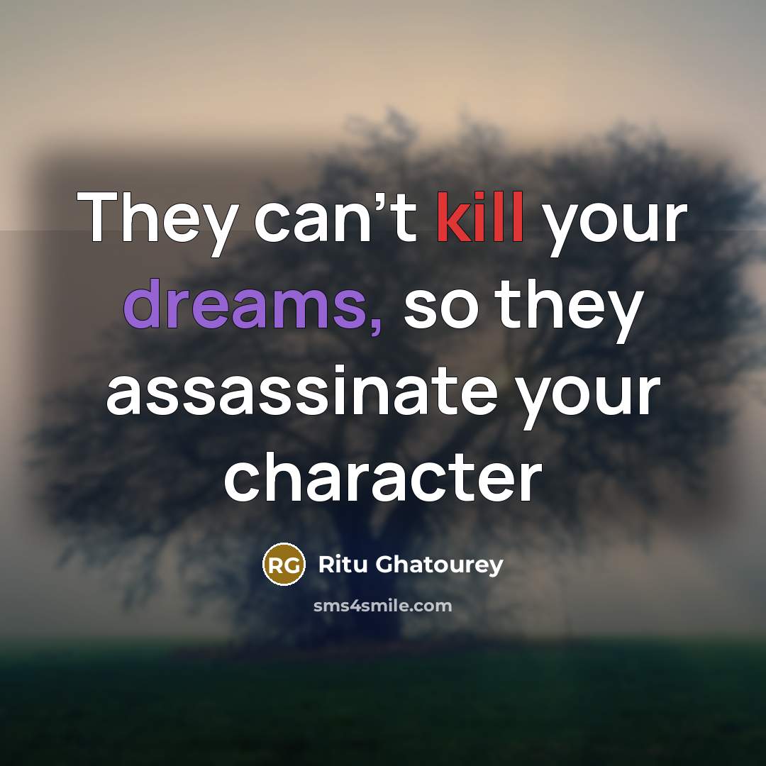 “They can't kill your dreams, so they assassinate your character…” quote by Ritu Ghatourey