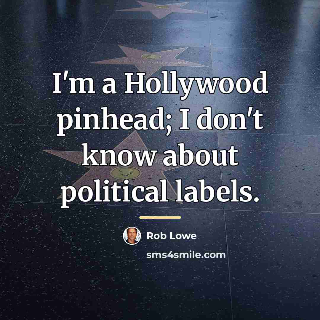 “I'm a Hollywood pinhead; I don't know about political labels.…” quote by Rob Lowe