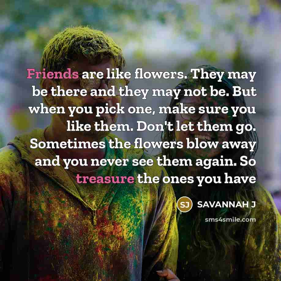 “Friends are like flowers. They may be there and they…” quote by Savannah J