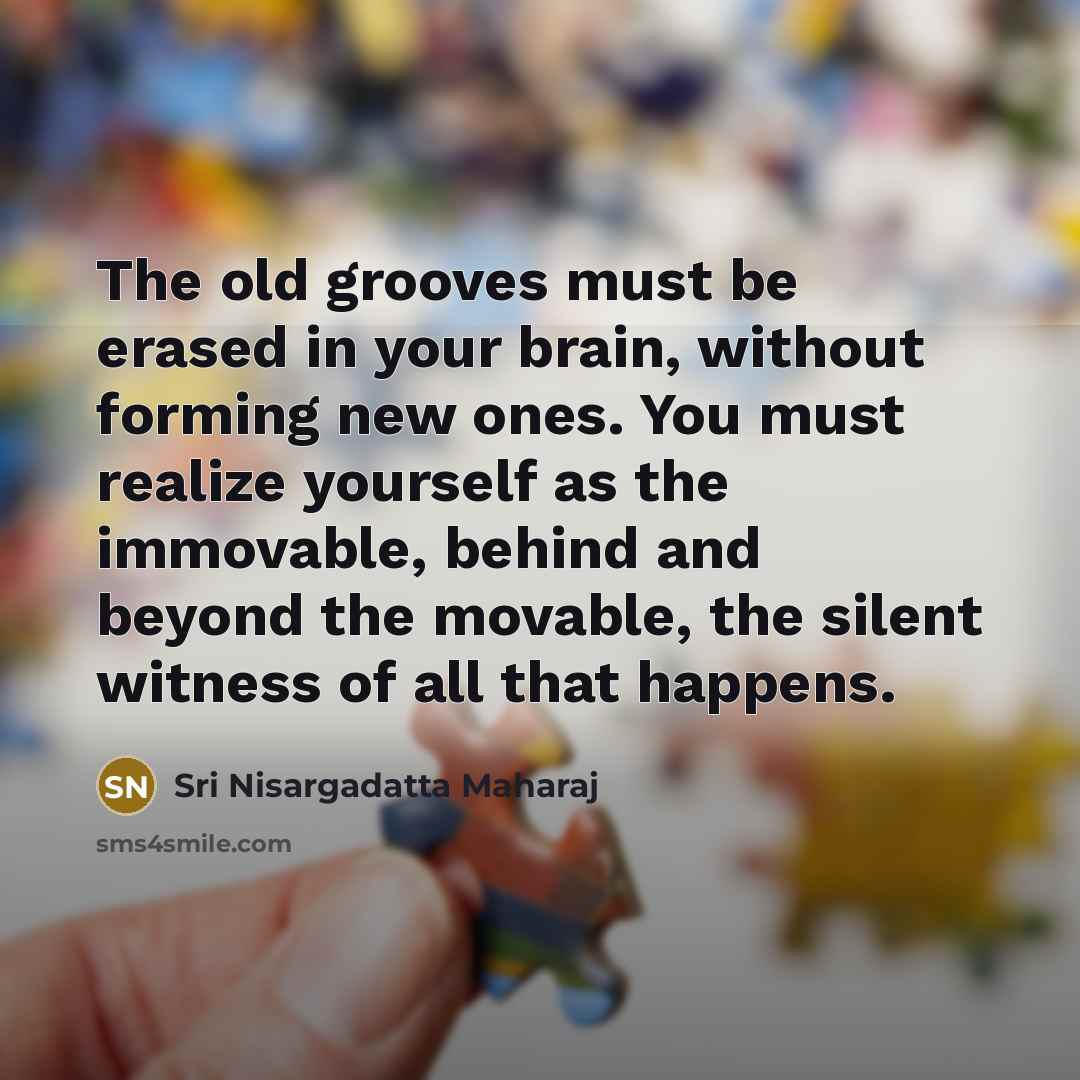 “The old grooves must be erased in your brain, without…” quote by Sri Nisargadatta Maharaj
