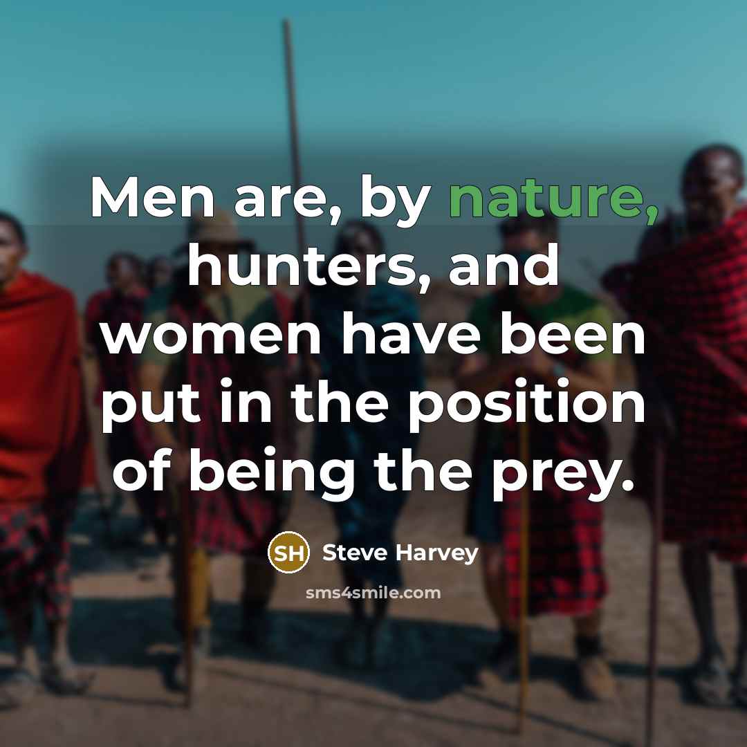 “Men are, by nature, hunters, and women have been put…” quote by Steve Harvey