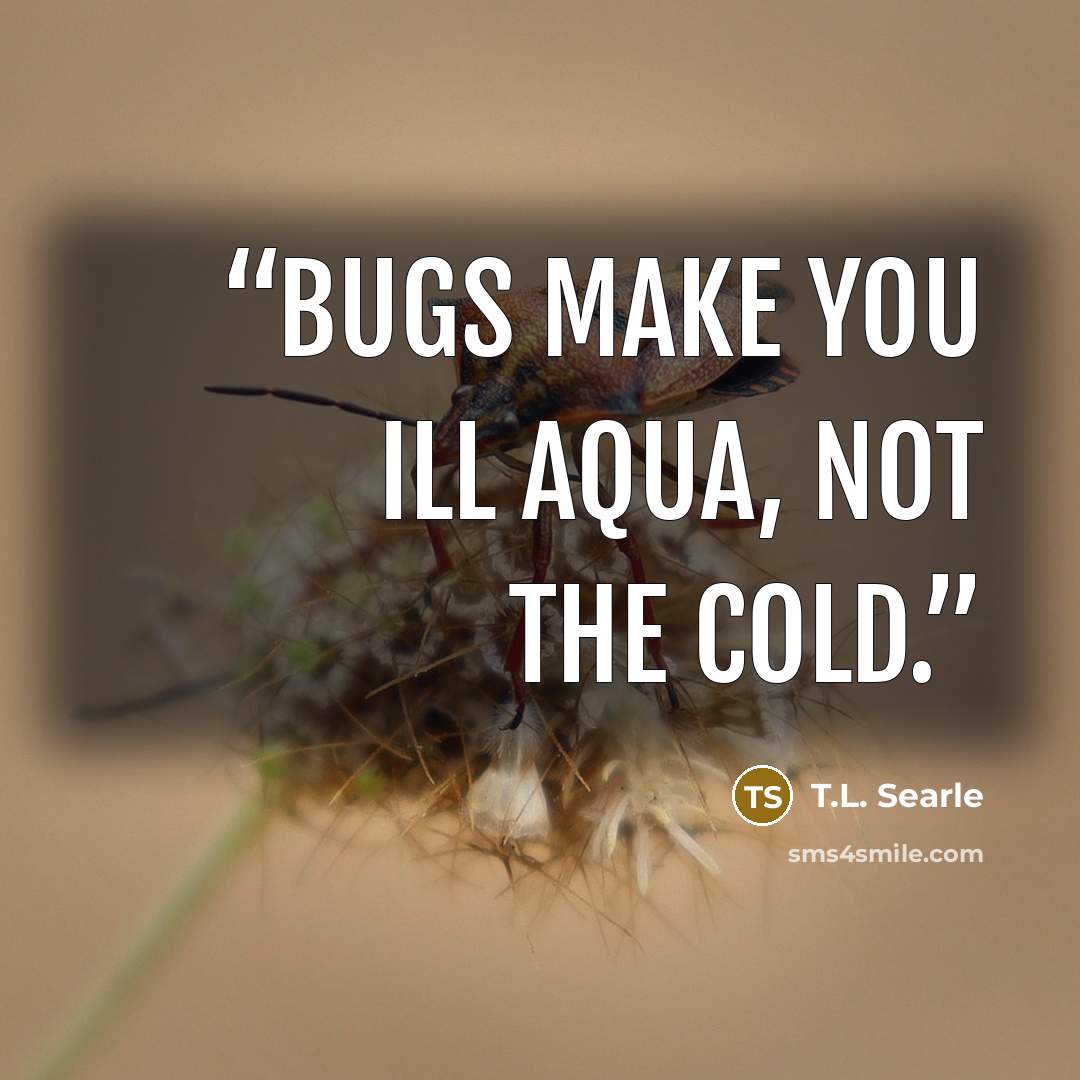 “Bugs make you ill Aqua, not the cold.” quote by T.L. Searle