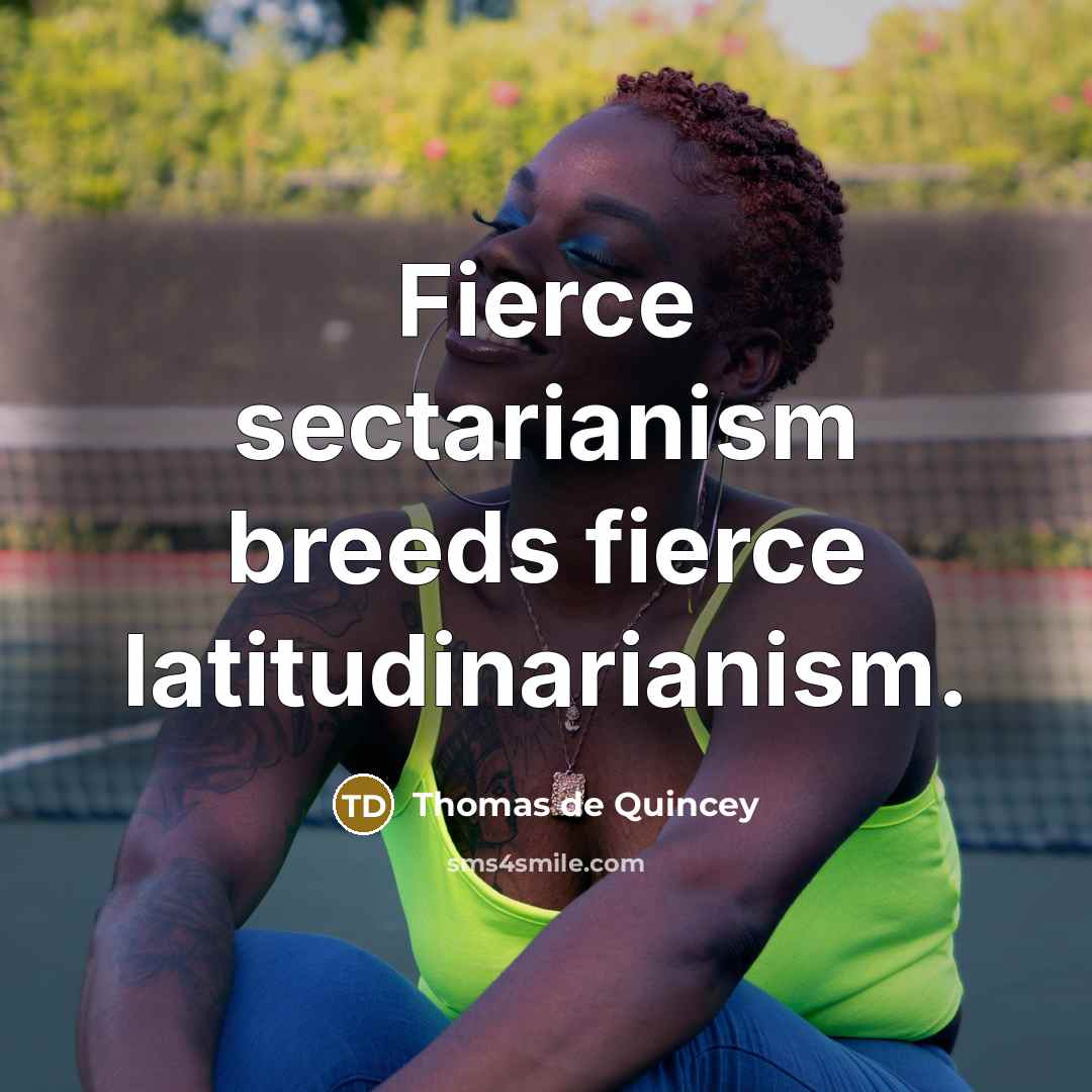 “Fierce sectarianism breeds fierce latitudinarianism.…” quote by Thomas de Quincey