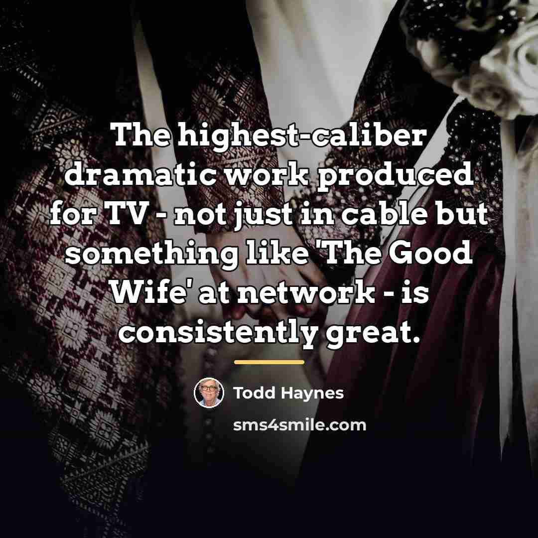 “The highest-caliber dramatic work produced for TV - not just…” quote by Todd Haynes
