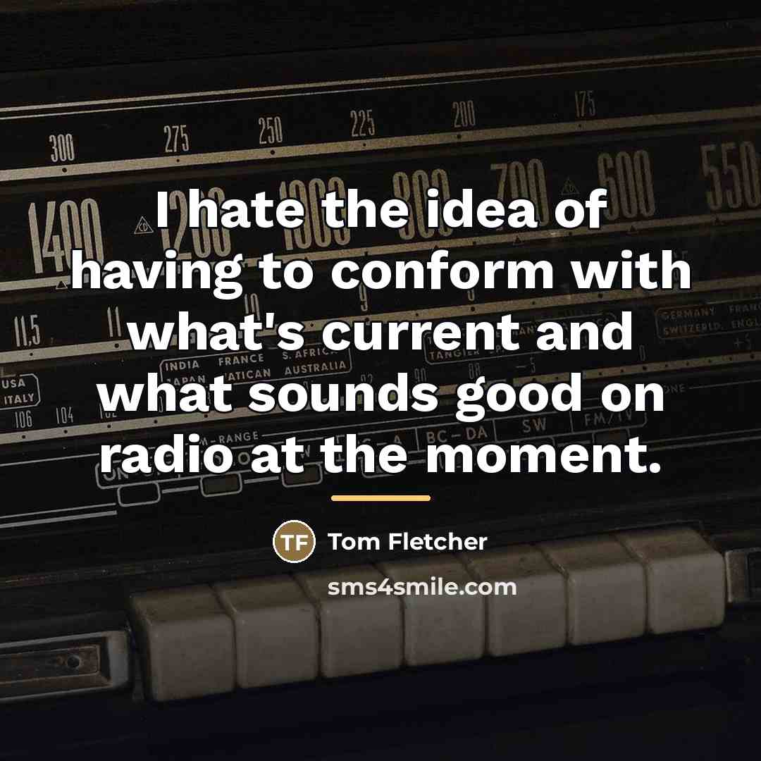 “I hate the idea of having to conform with what's…” quote by Tom Fletcher