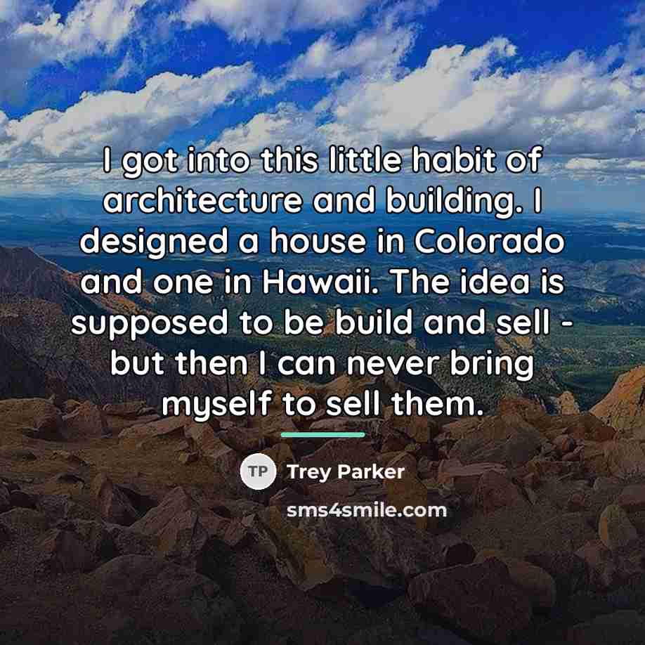 “I got into this little habit of architecture and building.…” quote by Trey Parker