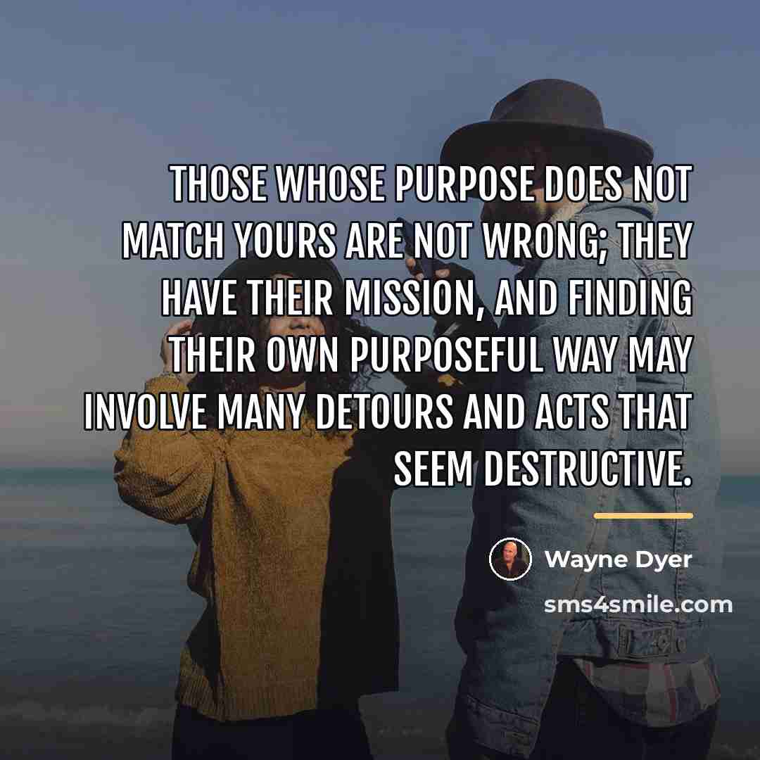 “Those whose purpose does not match yours are not wrong;…” quote by Wayne Dyer