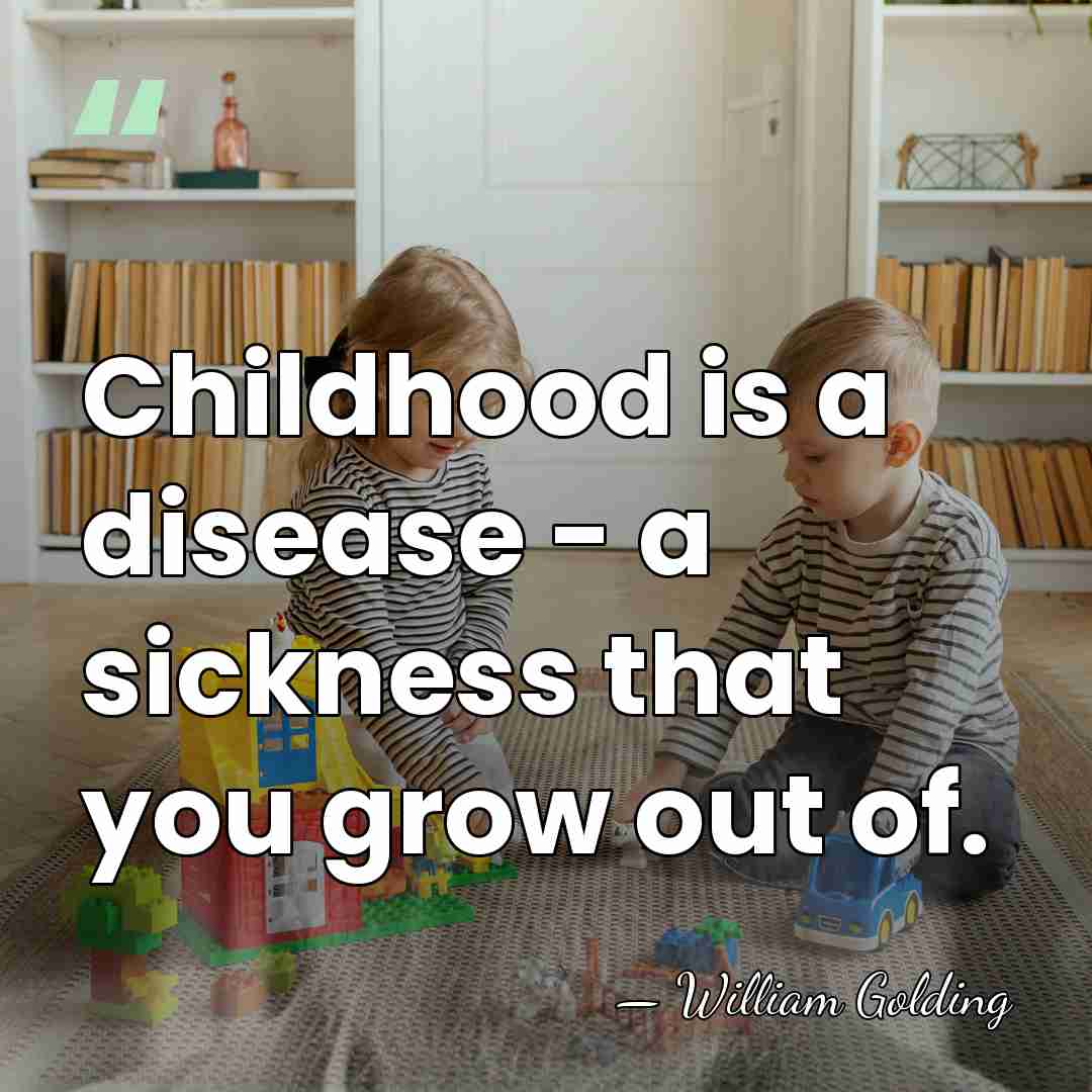 Childhood is a disease - a sickness that you grow out of. - William Golding