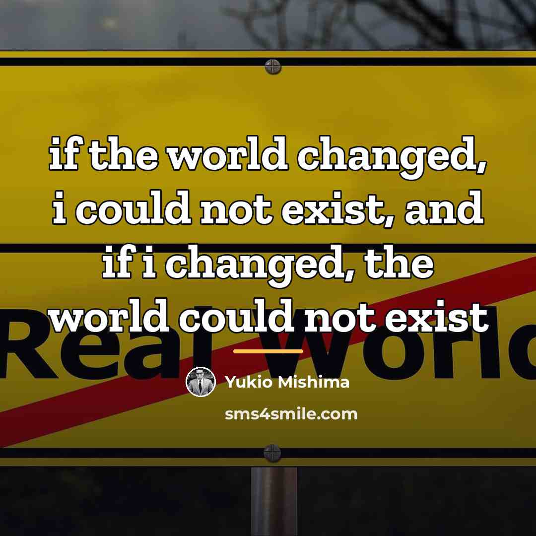 “if the world changed, i could not exist, and if…” quote by Yukio Mishima