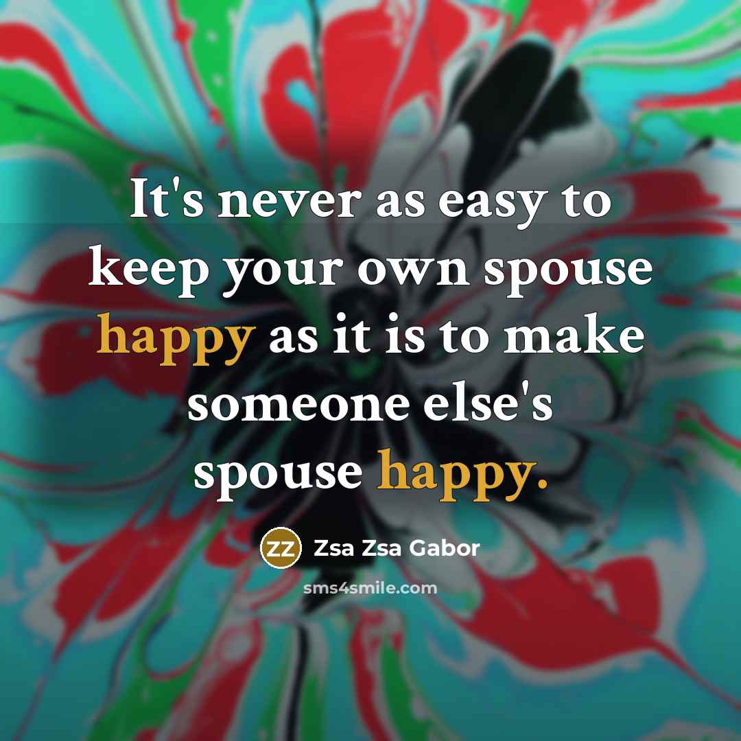 “It's never as easy to keep your own spouse happy…” quote by Zsa Zsa Gabor