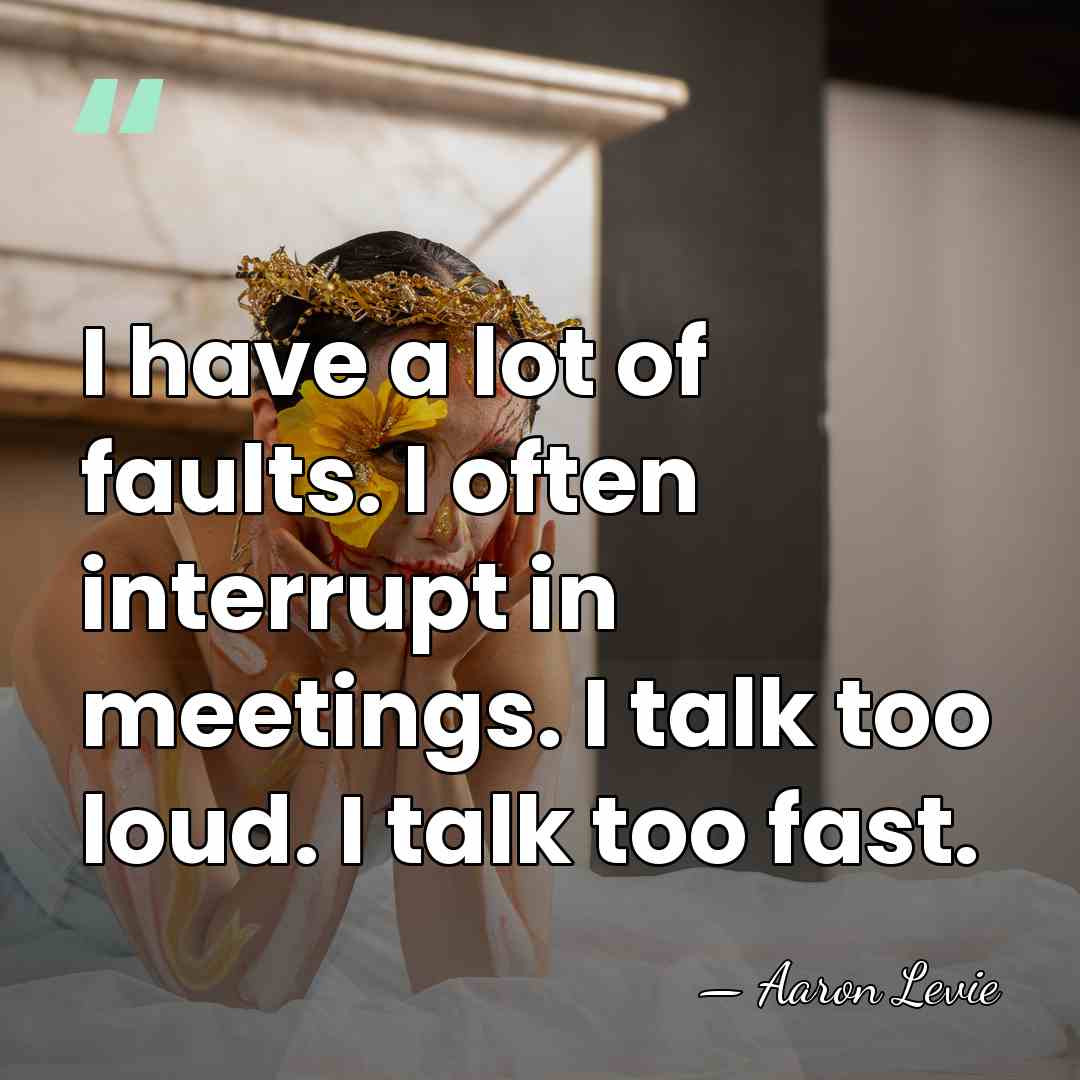 I have a lot of faults. I often interrupt in meetings. I&hellip; - Aaron Levie
