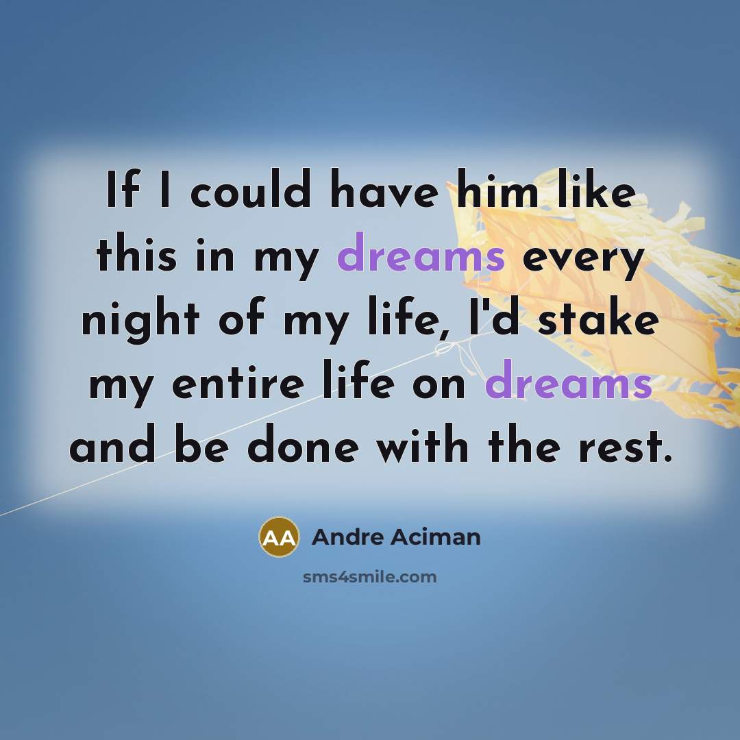 “If I could have him like this in my dreams…” quote by André Aciman